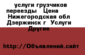 услуги грузчиков переезды › Цена ­ 350 - Нижегородская обл., Дзержинск г. Услуги » Другие   